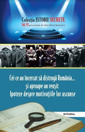 Istorii secrete (vol.6). Cei ce au incercat sa distruga Romania... si aproape au reusit