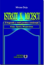 Istrate N. Micescu. O legenda a vietii juridice romanesti. Viata. Opera. Mostenirea