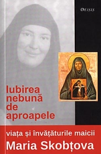 Iubirea nebuna de aproapele: viata si invataturile maicii Maria Skobtova