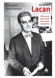 Jacques Lacan. Schita unei vieti, istoria unui sistem de gandire