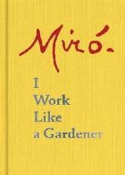 Joan Miro: Work Like Gardener