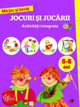 Ma joc si invat. Jocuri si jucarii. Activitati integrate, 5-6 ani