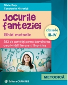 Jocurile fanteziei. Ghid metodic. 383 de activitati pentru dezvoltarea creativitatii literare şi lingvistice. Clasele III-IV