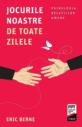 Jocurile noastre de toate zilele. Psihologia relaţiilor umane