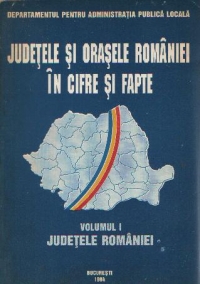 Judetele si orasele Romaniei in cifre si fapte, Volumul I - Judetele Romaniei