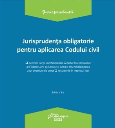 Jurisprudenţa obligatorie pentru aplicarea Codului civil : deciziile Curţii Constituţionale, hotărârile prealabile ale Înaltei Curţi de Casaţie şi Justiţie privind dezlegarea unor chestiuni de drept, recursurile în interesul legii