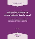 Jurisprudenţa obligatorie pentru aplicarea Codului penal : deciziile Curţii Constituţionale, hotărârile p