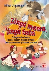 Langa mama, langa tata. Culegere de cantece, jocuri, miscari muzical-ritmice pentru prescolari si clasele primare