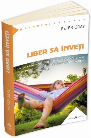 Liber sa inveti. De ce eliberarea instinctului de a se juca ii va face mai fericiti pe copiii nostri mai fericiti, mai increzatori si mai pregatiti pentru viata