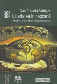 Libertatea in capcana. Aporii ale justitiei constitutionale