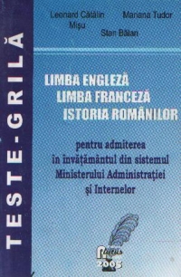 Limba engleza. Limba franceza. Istoria romanilor - pentru admiterea in invatamantul din sistemul Ministerului Administratiei si Internelor, Teste-Grila