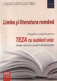 Limba si literatura - Pregatire completa pentru Teza cu subiect unic - Teorie. Aplicatii. Sugestii de rezolvare