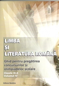 Limba si literatura romana - ghid pentru pregatirea concursurilor si olimpiadelor scolare (clasele IX - X, volumul IV)