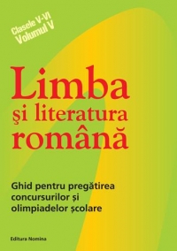 Limba si literatura romana - ghid pentru pregatirea concursurilor si olimpiadelor scolare (Clasele V-VI, Volumul V)