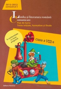 Limba si literatura romana. Comunicare. Fise de lucru. Teste initiale, formative si finale. Clasa a VIII-a, semestrul I - Anul scolar 2012-2013