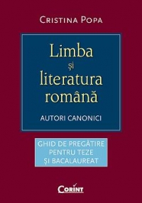 LIMBA SI LITERATURA ROMANA. AUTORI CANONICI - ghid de pregatire pentru teze si bacalaureat