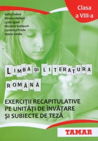 Limba si literatura romana. Exercitii recapitulative pe unitati de invatare si subiecte de teza. Clasa a VIII-a