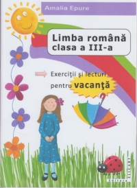 Limba romana clasa a III-a. Exercitii si lecturi pentru vacanta