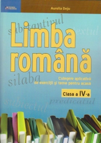 Limba romana. Culegere aplicativa de exercitii si teme pentru clasa a IV-a