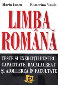 Limba romana. Teste si exercitii pentru capacitate, bacalaureat si admitere la facultate.