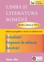 LIMBA SI LITERATURA ROMANA PENTRU CLASA A VIII-A, GHID DE PREGATIRE A TEZEI CU SUBIECT UNIC