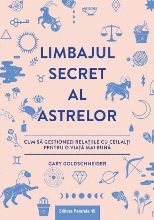 Limbajul secret al astrelor. Cum să gestionezi relaţiile cu ceilalţi pentru o viaţă mai bună