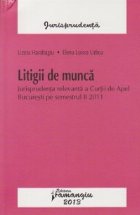 Litigii de munca. Jurisprudenta relevanta a Curtii de Apel Bucuresti pe semestrul II 2011