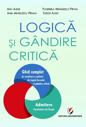 Logică şi gândire critică : ghid complet de rezolvare a grilelor de logică formală şi gândire critică,admitere la Facultatea de Drept