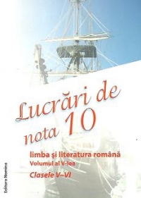 Lucrari de nota 10 - Limba si literatura romana, Volumul al V-lea - Clasele V-VI