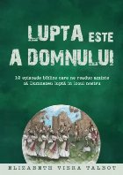 Lupta este a Domnului : 12 episoade biblice care ne readuc aminte că Dumnezeu luptă în locul nostru