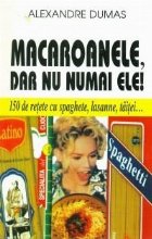 Macaroanele, dar nu numai ele! - 150 de retete cu spaghete, lasanne, taitei...