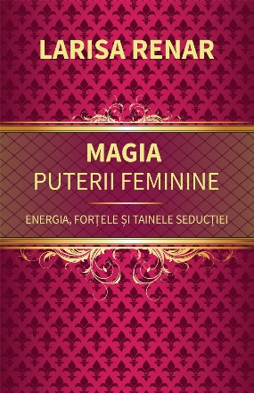 Magia puterii feminine : energia, forţele şi tainele seducţiei