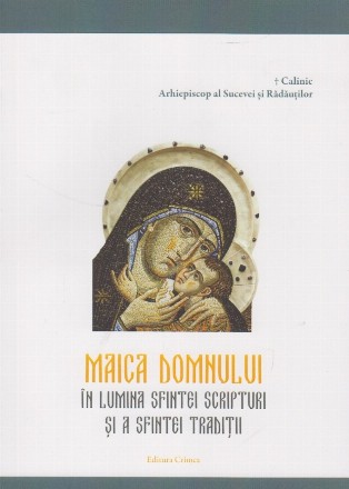 Maica Domnului în lumina Sfintei Scripturi şi a Sfintei Tradiţii : o sinteză pentru omul grăbit