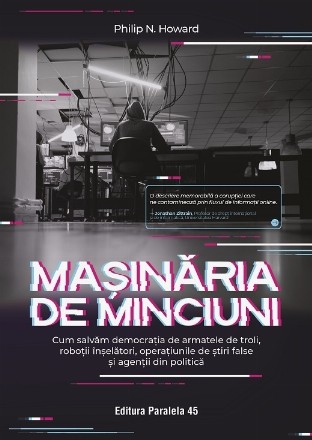 Maşinăria de minciuni : cum salvăm democraţia de armatele de troli, roboţii înşelători, operaţiunile de ştiri false şi agenţii din politică