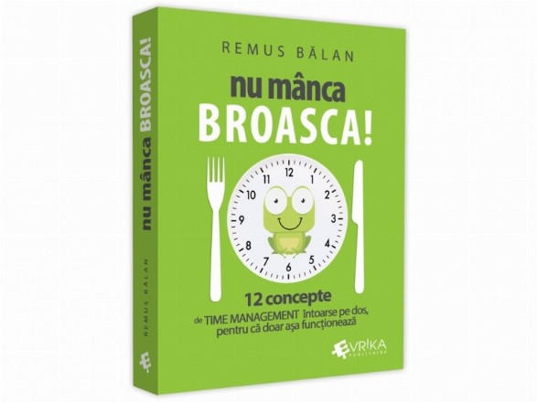 Nu manca broasca! 12 concepte de Time Management intoarse pe dos, pentru ca doar asa functioneaza