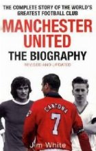 Manchester United.The Biography. Revised and Updated