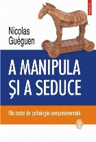 A manipula și a seduce. Mic tratat de psihologie comportamentală