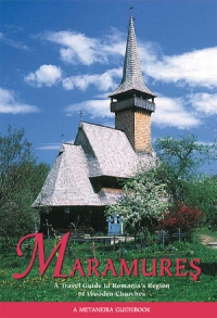 Maramures - a Travel Guide to Romania s Region of Wooden Churches