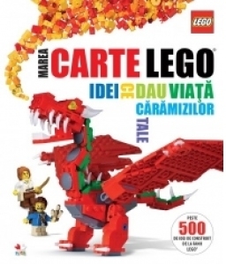 Marea carte Lego. Idei ce dau viata caramizilor tale. Peste 500 de idei de construit de la fanii Lego