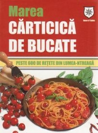 MAREA CARTICICA DE BUCATE - PESTE 600 DE RETETE DIN LUMEA-NTREAGA