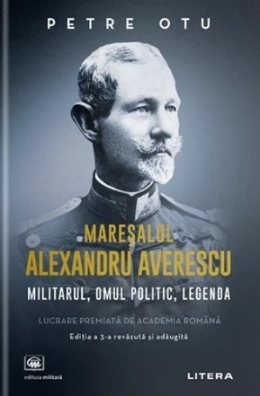 Mareşalul Alexandru Averescu : militarul, omul politic, legenda