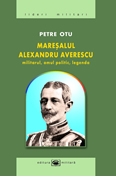 Maresalul Alexandru Averescu. Militarul, omul politic, legenda