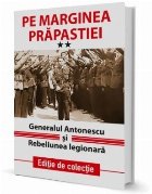 Pe marginea prapastiei. Generalul Antonescu si Rebeliunea legionara. Volumul II