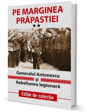 Pe marginea prapastiei. Generalul Antonescu si Rebeliunea legionara. Volumul II