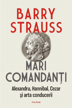 Mari comandanţi : Alexandru, Hannibal, Cezar şi arta conducerii