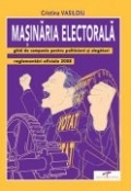 MASINARIA ELECTORALA - Ghid de campanie pentru politicieni si alegatori. Reglementari oficiale 2008