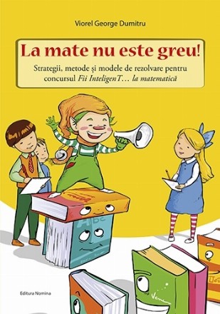 La mate nu este greu! Strategii, metode si modele de rezolvare pentru concursul Fii InteligenT… la matematica