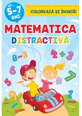 Matematica distractiva. Coloreaza si invata 5-7 ani