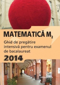 Matematica M2. Ghid de pregatire intensiva pentru examenul de bacalaureat 2014