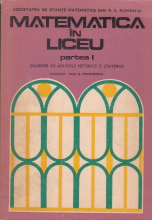 Matematica in Liceu - Culegere de articole metodice si stiintifice, Partea I